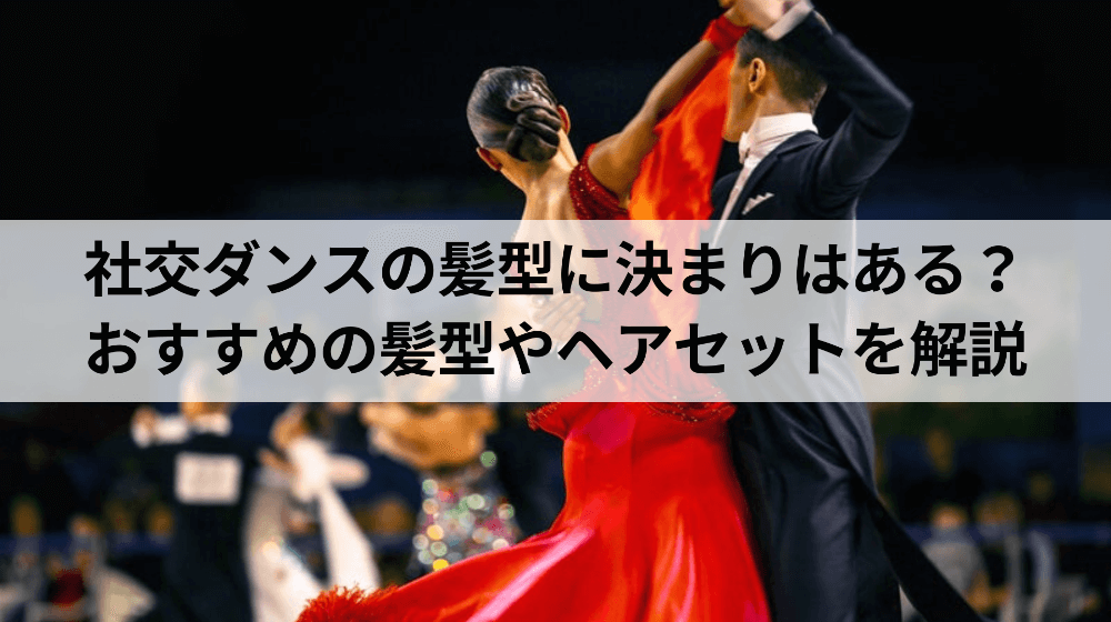 社交ダンスの髪型に決まりはある？おすすめの髪型やヘアセットを解説